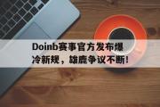 NG28-关于Doinb赛事官方发布爆冷新规，雄鹿争议不断！的信息